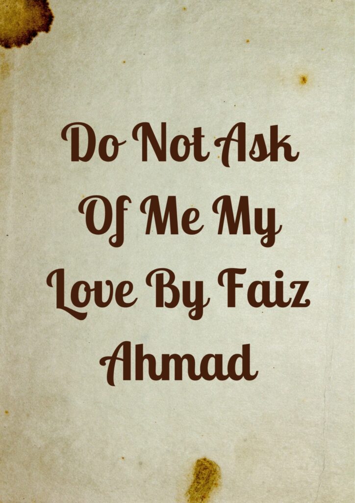 Summary of Do Not Ask Of Me My Love By Faiz Ahmad