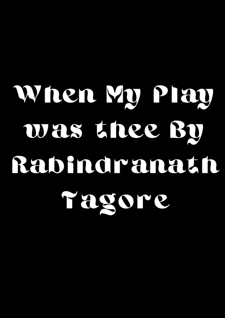 Summary of When My Play was thee By R.N Tagore